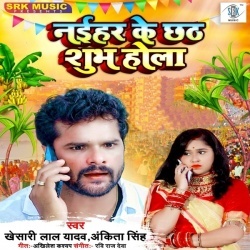 Naihar Ke Chhath Shubh Hola (Khesari Lal Yadav, Ankita Singh)