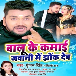 Balu Ke Kamai Jawani Me Jhok Deb (Gunjan Singh, Shilpi Raj)