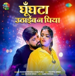 Ghunghata Uthaib Na Piya (Rakesh Mishra, Shilpi Raj) 2022 Mp3 Song