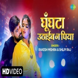 Ghunghata Uthaib Na Piya (Rakesh Mishra, Shilpi Raj) 2022 Video Song