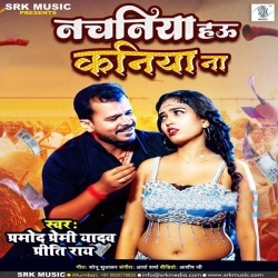 Nachaniya Hau Hamar Kaniya Na (Pramod Premi Yadav, Priti Rai) 2022 Mp3 Song