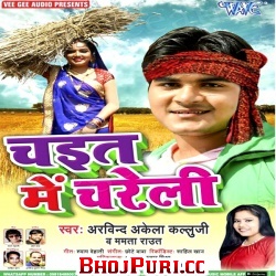 Chait Me Chareli - Arvind Akela Kallu Ji , Mamta Ravat