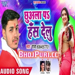 Chhuwala Pa Hans Delu ( Raja ) New Bhojpuri Mp3 Song Download