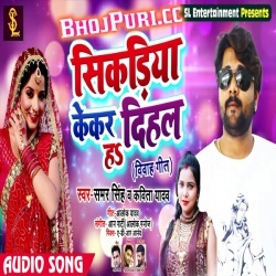 Sikariya Kekar Dihal Ha (2019) Samar Singh New Hit Gana Download