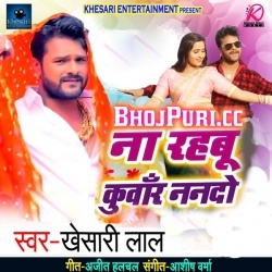 Na Rahabu Kunwar Nando (Khesari Lal Yadav) New Mp3 Song Download