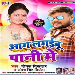 Aag Lagaibu Pani Me - Deepak Dildar,Antra Singh Priyanka Mp3 Song Download