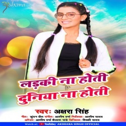 Ladki Na Hoti Duniya Na Hoti (2020) Akshara Singh Mp3 Song Download
