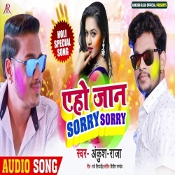Ae Ho Jaan Sorry Sorry Ak Ber Lagawe Da Na Auri - Ankush Raja, Antra Singh Priyanka